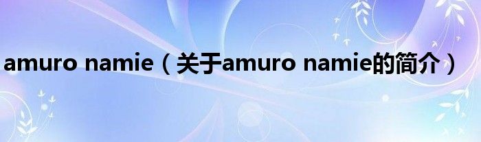 amuro namie（关于amuro namie的简介）