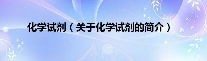 化学试剂（关于化学试剂的简介）