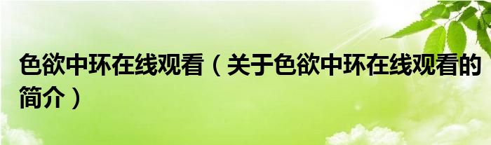 色欲中环在线观看（关于色欲中环在线观看的简介）