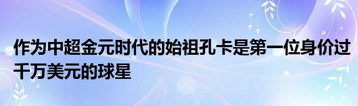 作为中超金元时代的始祖孔卡是第一位身价过千万美元的球星