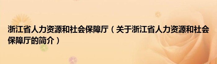 浙江省人力资源和社会保障厅（关于浙江省人力资源和社会保障厅的简介）