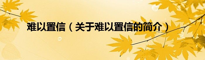 难以置信（关于难以置信的简介）