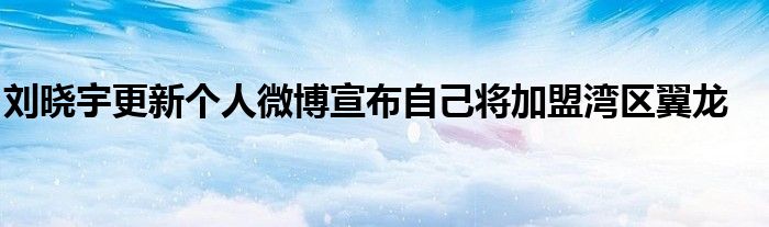 刘晓宇更新个人微博宣布自己将加盟湾区翼龙