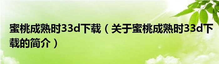 蜜桃成熟时33d下载（关于蜜桃成熟时33d下载的简介）