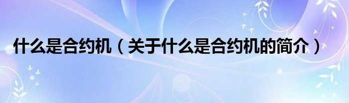 什么是合约机（关于什么是合约机的简介）