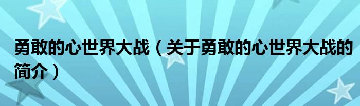 勇敢的心世界大战（关于勇敢的心世界大战的简介）