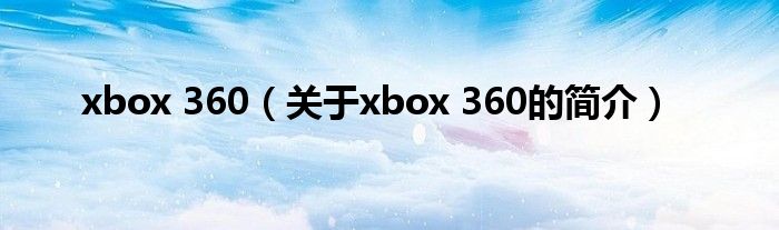 xbox 360（关于xbox 360的简介）
