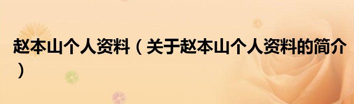 赵本山个人资料（关于赵本山个人资料的简介）