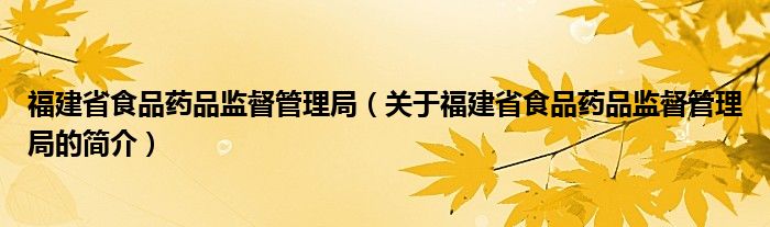 福建省食品药品监督管理局（关于福建省食品药品监督管理局的简介）