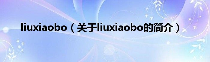 liuxiaobo（关于liuxiaobo的简介）