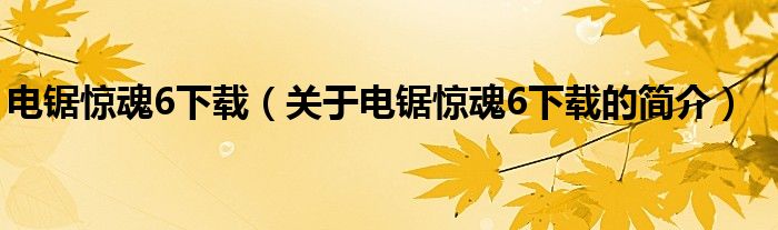 电锯惊魂6下载（关于电锯惊魂6下载的简介）