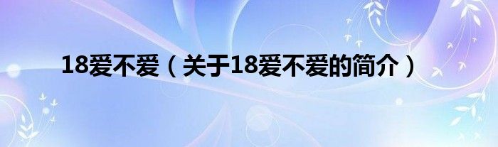 18爱不爱（关于18爱不爱的简介）