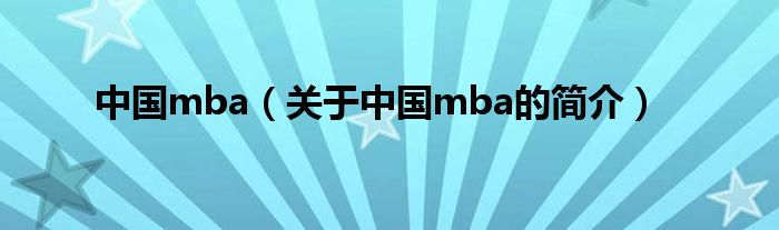 中国mba（关于中国mba的简介）
