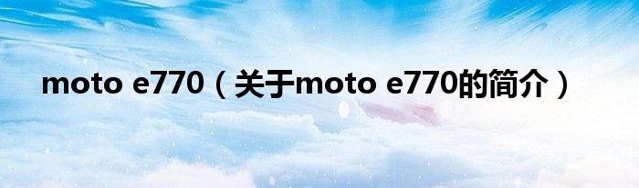 moto e770（关于moto e770的简介）