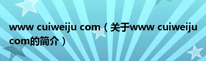 www cuiweiju com（关于www cuiweiju com的简介）