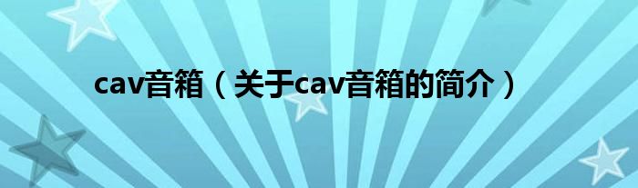 cav音箱（关于cav音箱的简介）