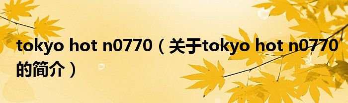 tokyo hot n0770（关于tokyo hot n0770的简介）