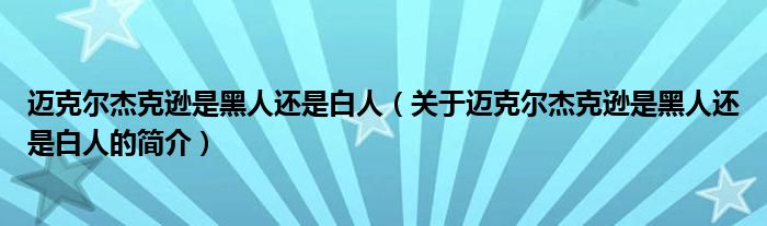 迈克尔杰克逊是黑人还是白人（关于迈克尔杰克逊是黑人还是白人的简介）