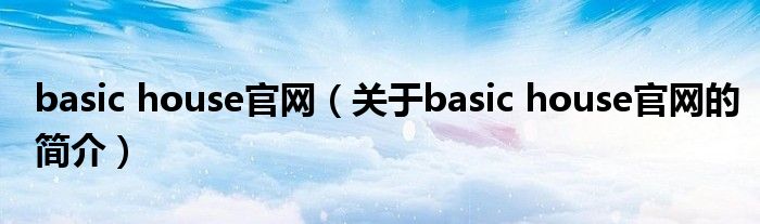 basic house官网（关于basic house官网的简介）