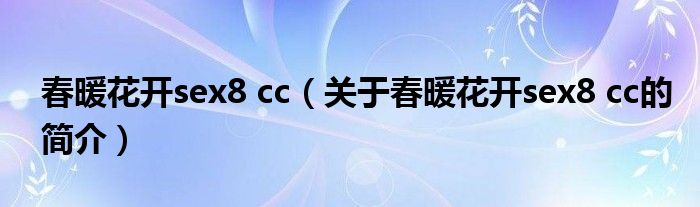 春暖花开sex8 cc（关于春暖花开sex8 cc的简介）