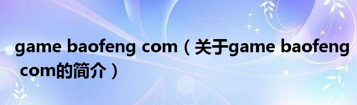 game baofeng com（关于game baofeng com的简介）