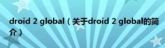 droid 2 global（关于droid 2 global的简介）