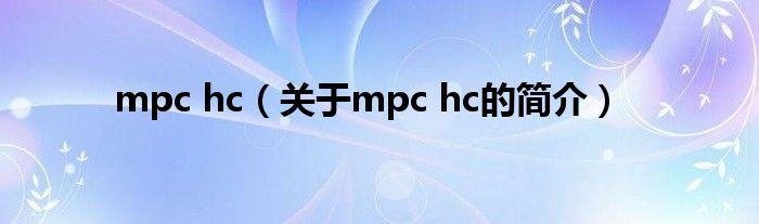mpc hc（关于mpc hc的简介）