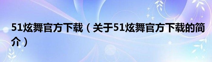 51炫舞官方下载（关于51炫舞官方下载的简介）