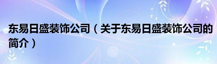 东易日盛装饰公司（关于东易日盛装饰公司的简介）