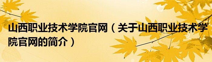 山西职业技术学院官网（关于山西职业技术学院官网的简介）