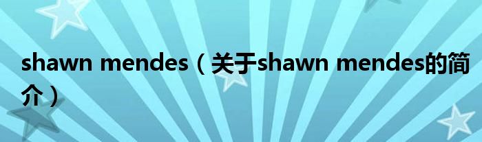 shawn mendes（关于shawn mendes的简介）