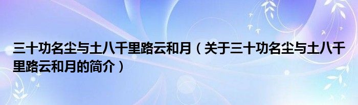 三十功名尘与土八千里路云和月（关于三十功名尘与土八千里路云和月的简介）