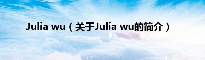 Julia wu（关于Julia wu的简介）