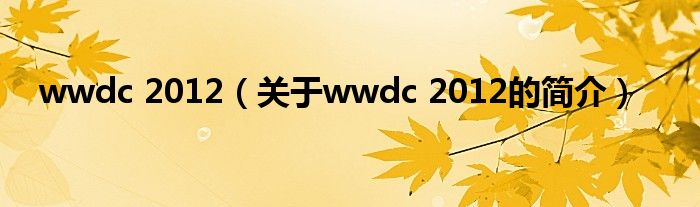 wwdc 2012（关于wwdc 2012的简介）