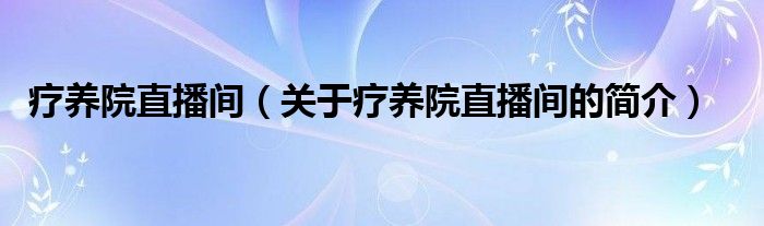 疗养院直播间（关于疗养院直播间的简介）