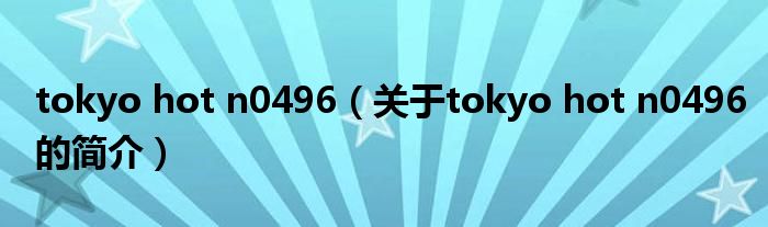 tokyo hot n0496（关于tokyo hot n0496的简介）