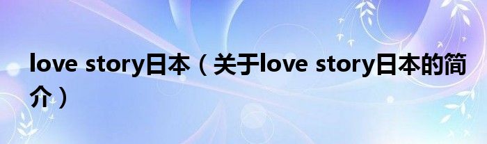 love story日本（关于love story日本的简介）