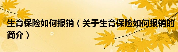 生育保险如何报销（关于生育保险如何报销的简介）