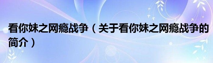 看你妹之网瘾战争（关于看你妹之网瘾战争的简介）