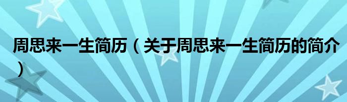 周思来一生简历（关于周思来一生简历的简介）