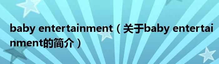 baby entertainment（关于baby entertainment的简介）