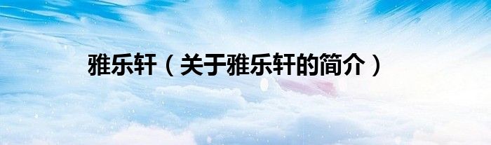 雅乐轩（关于雅乐轩的简介）