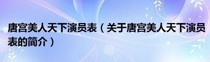 唐宫美人天下演员表（关于唐宫美人天下演员表的简介）