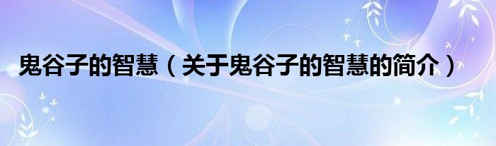 鬼谷子的智慧（关于鬼谷子的智慧的简介）