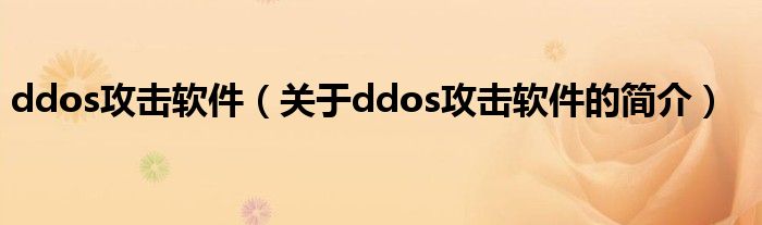 ddos攻击软件（关于ddos攻击软件的简介）