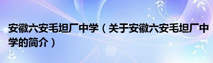 安徽六安毛坦厂中学（关于安徽六安毛坦厂中学的简介）