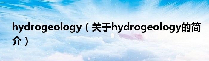 hydrogeology（关于hydrogeology的简介）