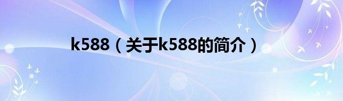 k588（关于k588的简介）