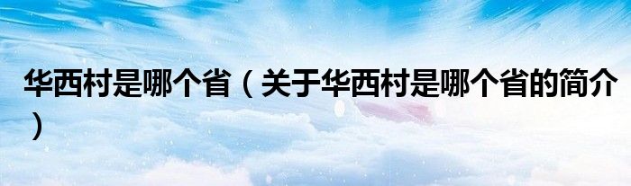 华西村是哪个省（关于华西村是哪个省的简介）