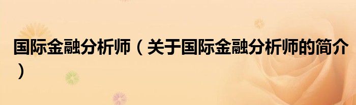 国际金融分析师（关于国际金融分析师的简介）